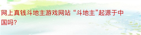 网上真钱斗地主游戏网站 “斗地主”起源于中国吗？