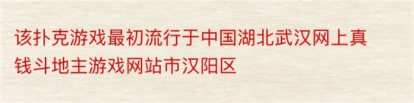 该扑克游戏最初流行于中国湖北武汉网上真钱斗地主游戏网站市汉阳区