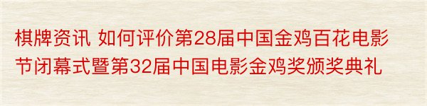 棋牌资讯 如何评价第28届中国金鸡百花电影节闭幕式暨第32届中国电影金鸡奖颁奖典礼