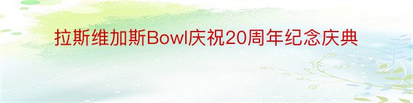 拉斯维加斯Bowl庆祝20周年纪念庆典