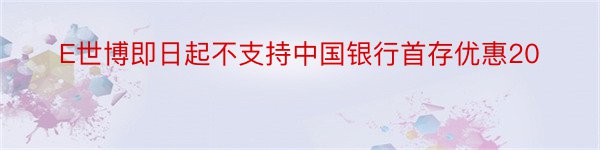 E世博即日起不支持中国银行首存优惠20