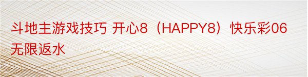 斗地主游戏技巧 开心8（HAPPY8）快乐彩06无限返水