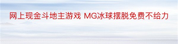 网上现金斗地主游戏 MG冰球摆脱免费不给力