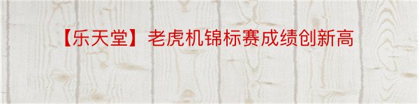 【乐天堂】老虎机锦标赛成绩创新高