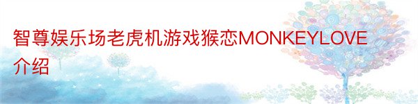 智尊娱乐场老虎机游戏猴恋MONKEYLOVE介绍