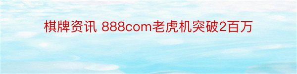 棋牌资讯 888com老虎机突破2百万